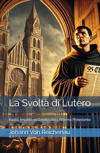 La Svolta di Lutero: Radici, Impatto ed Eredità della Riforma Protestante von Independently published