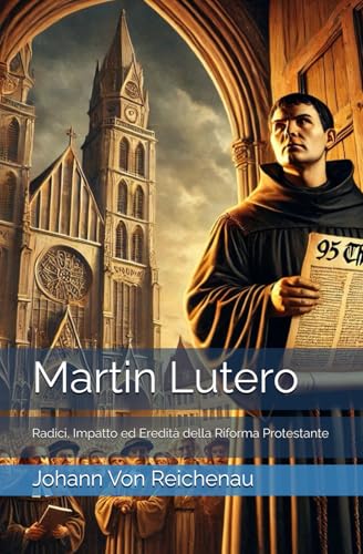 Martin Lutero: Radici, Impatto ed Eredità della Riforma Protestante von Independently published