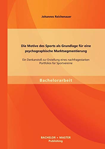 Die Motive des Sports als Grundlage für eine psychographische Marktsegmentierung: Ein Denkanstoß zur Erstellung eines nachfragestarken Portfolios für Sportvereine