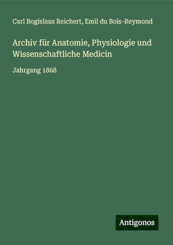 Archiv für Anatomie, Physiologie und Wissenschaftliche Medicin: Jahrgang 1868 von Antigonos Verlag