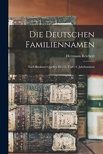Die Deutschen Familiennamen: Nach Breslauer Quellen Des 13. Und 14. Jahrhunderts