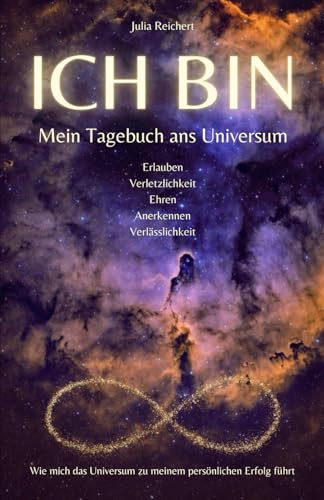 ICH BIN - Mein Tagebuch ans Universum: Erlauben, Verletzlichkeit, Ehren, Anerkennen, Verlässlichkeit - Wie mich das Universum zu meinem persönlichen Erfolg führt