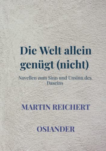 Die Welt allein genügt (nicht): Novellen zum Sinn und Unsinn des Daseins von Bookmundo Osiander