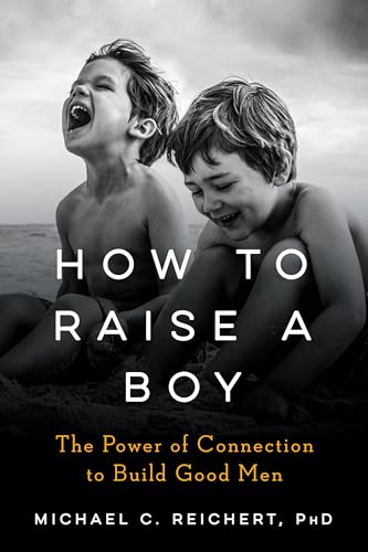 How To Raise A Boy: The Power of Connection to Build Good Men