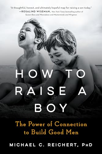 How To Raise A Boy: The Power of Connection to Build Good Men