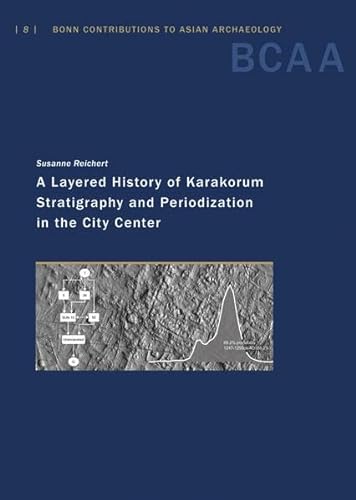 A Layered History of Karakorum: Stratigraphy and Periodization in the City Center (Bonn Contributions to Asian Archaeology) von Reichert, L