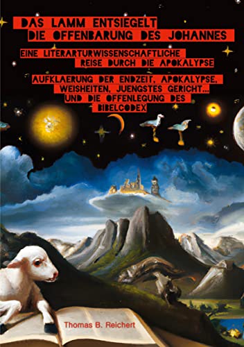 DAS LAMM ENTSIEGELT DIE OFFENBARUNG DES JOHANNES: Aufklärung der Endzeit, Apokalypse, Weisheiten, Jüngstes Gericht ... und die Offenlegung des Bibelcodex DAS LAMM ENTSIEGELT DIE OFFENBARUNG DES JOHANNES: Aufklärung der Endzeit, Apokalypse, Weisheiten, Jüngstes Gericht ... und die Offenlegung des Bibelcodex