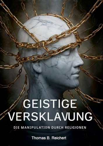 Geistige Versklavung: Die Manipulation durch Religionen: Aufklärung wie Religionen funktionieren: Religionspsychologie, Religionssoziologie und Religionsphilosophie