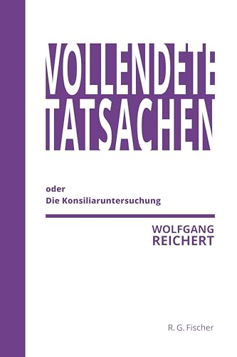 Vollendete Tatsachen oder Die Konsiliaruntersuchung Vollendete Tatsachen oder Die Konsiliaruntersuchung von Fischer, R. G.