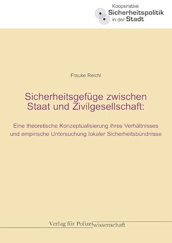 Sicherheitsgefüge zwischen Staat und Zivilgesellschaft: Eine theoretische Konzeptualisierung ihres Verhältnisses und empirische Untersuchung lokaler Sicherheitsbündnisse (Polizei & Wissenschaft) von Verlag f. Polizeiwissens.