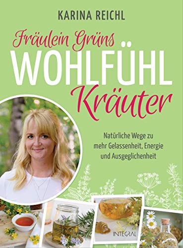 Fräulein Grüns Wohlfühl-Kräuter: Natürliche Wege zu mehr Gelassenheit, Energie und Ausgeglichenheit. Die besten Heilkräuter-Anwendungen gegen Stress, ... Schlafstörungen u.v.m. von Integral