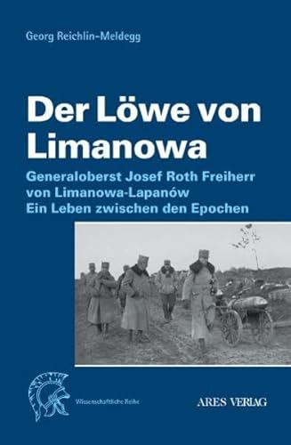 Der Löwe von Limanowa: Generaloberst Josef Roth Frhr. von Limanowa-Lapanów. Ein Leben zwischen den Epochen