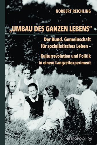 „Umbau des ganzen Lebens“: Der Bund. Gemeinschaft für sozialistisches Leben – Kulturrevolution und Politik in einem Langzeitexperiment: Der Bund. ... und Politik in einem Langzeitexperiment „Umbau des ganzen Lebens“: Der Bund. Gemeinschaft für sozialistisches Leben – Kulturrevolution und Politik in einem Langzeitexperiment: Der Bund. ... und Politik in einem Langzeitexperiment von Metropol-Verlag