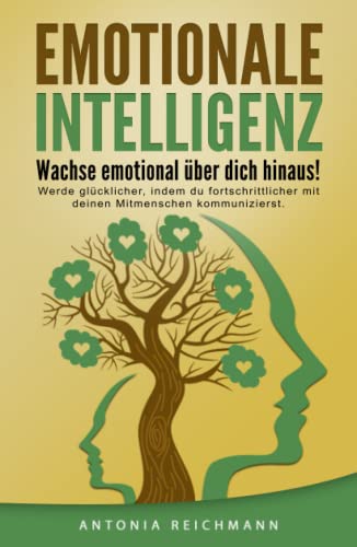 Emotionale Intelligenz: Verstehe durch Kommunikation deine Gefühle! Werde glücklicher, indem du fortschrittlicher mit deinen Mitmenschen kommunizierst.