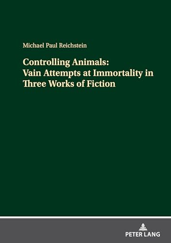 Controlling Animals: Vain Attempts at Immortality in Three Works of Fiction von Peter Lang