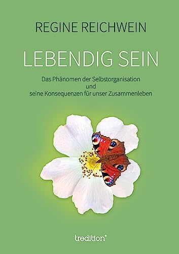 Lebendig sein: Das Phänomen der Selbstorganisation und seine Konsequenzen für unser Zusammenleben