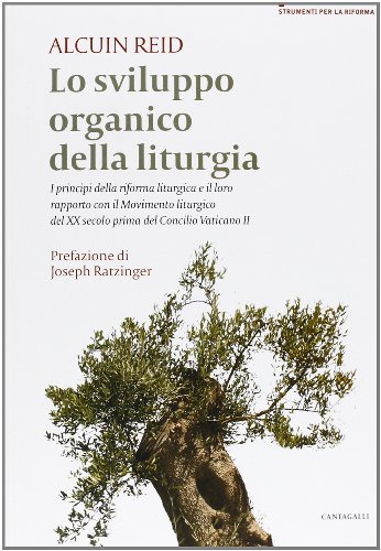 Lo sviluppo organico della liturgia. I principi della riforma liturgica e il loro rapporto con il Movimento liturgico del XX secolo prima del Concilio Vatincano II (Strumenti per la riforma) von Cantagalli