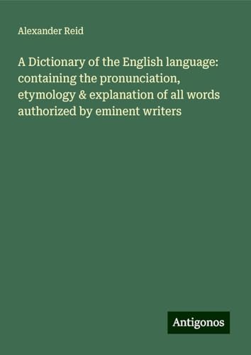 A Dictionary of the English language: containing the pronunciation, etymology & explanation of all words authorized by eminent writers von Antigonos Verlag