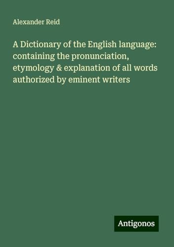 A Dictionary of the English language: containing the pronunciation, etymology & explanation of all words authorized by eminent writers von Antigonos Verlag