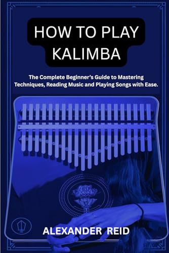 How to Play Kalimba: The Complete Beginner’s Guide to Mastering Techniques, Reading Music and Playing Songs with Ease. von Independently published