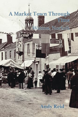A Market Town Through Time: Watton, Norfolk von Poppyland Publishing