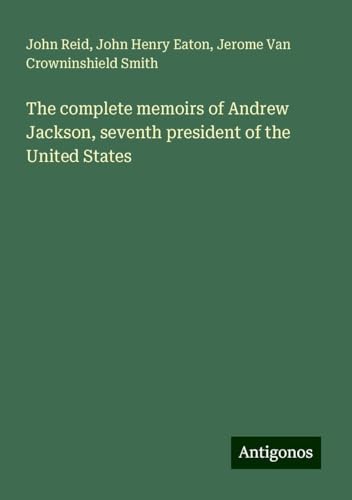The complete memoirs of Andrew Jackson, seventh president of the United States von Antigonos Verlag