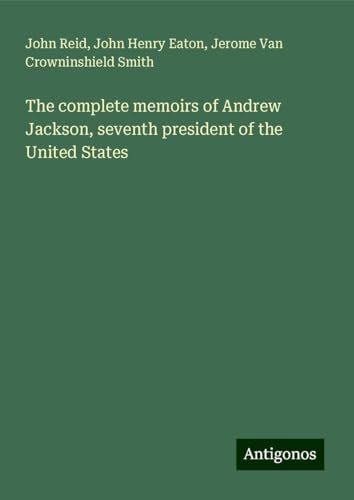 The complete memoirs of Andrew Jackson, seventh president of the United States von Antigonos Verlag
