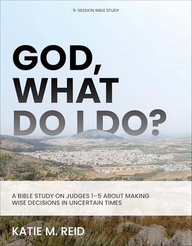 God, What Do I Do?: A Bible Study on Judges 1-5 about Making Wise Decisions in Uncertain Times von Baker Books, a division of Baker Publishing Group
