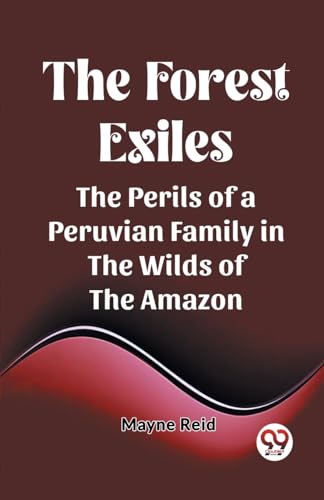 The Forest Exiles The Perils of a Peruvian Family in the Wilds of the Amazon von Double 9 Books