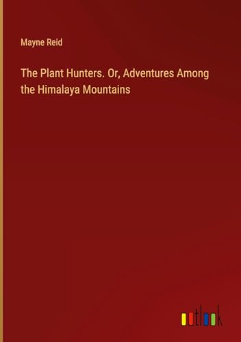 The Plant Hunters. Or, Adventures Among the Himalaya Mountains von Outlook Verlag