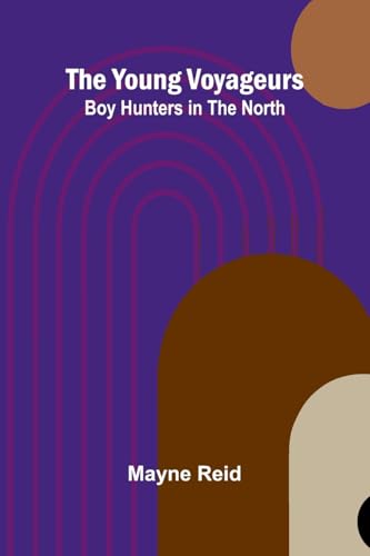 The Young Voyageurs: Boy Hunters in the North von Alpha Edition