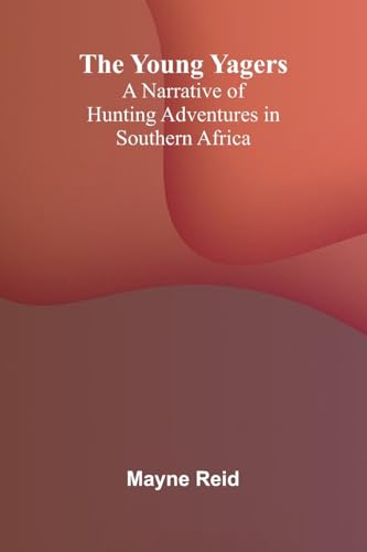 The Young Yagers: A Narrative of Hunting Adventures in Southern Africa von Alpha Edition