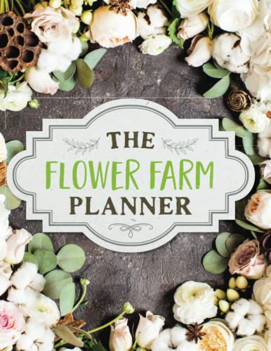 The Flower Farm Planner: An Organization Outline for All of Your Garden Planning