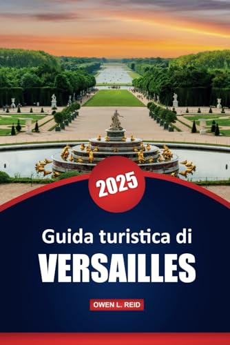 Guida Turistica Di Versailles 2025: Storia, architettura e consigli pratici per esplorare l'iconico palazzo e i giardini della Francia Guida Turistica Di Versailles 2025: Storia, architettura e consigli pratici per esplorare l'iconico palazzo e i giardini della Francia von Independently published