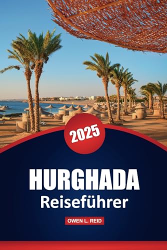 Hurghada Reiseführer 2025: Top-Reiseziele, Kultur, Aktivitäten, lokale Einblicke und praktische Tipps für die Erkundung einer ägyptischen Stadt von Independently published