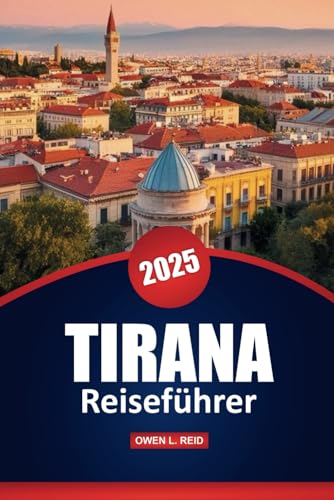 Tirana Reiseführer 2025: Praktische Tipps, Top-Reiseziele, Restaurants, Outdoor-Abenteuer und lokale Einblicke zur Erkundung der albanischen Hauptstadt von Independently published