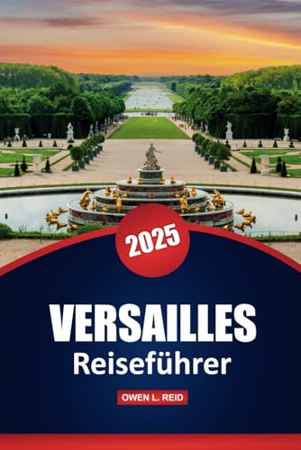 Versailles Reiseführer 2025: Geschichte, Architektur und praktische Tipps zur Erkundung von Frankreichs berühmtem Palast und Gärten von Independently published