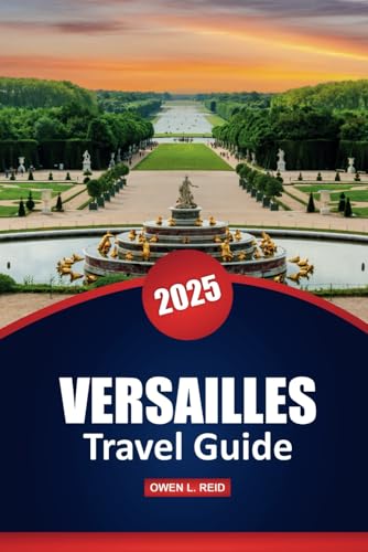 Versailles Travel Guide 2025: History, Architecture, and Practical Tips for Exploring France’s Iconic Palace and Gardens Versailles Travel Guide 2025: History, Architecture, and Practical Tips for Exploring France’s Iconic Palace and Gardens von Independently published