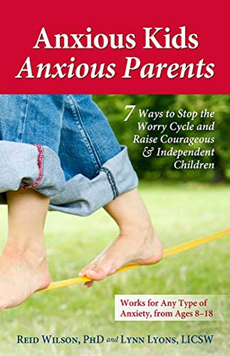 Anxious Kids, Anxious Parents: 7 Ways to Stop the Worry Cycle and Raise Courageous and Independent Children (Anxiety Series)