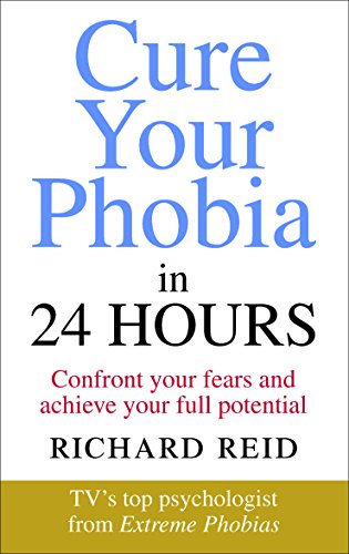 Cure Your Phobia in 24 Hours: Confront your fears and achieve your full potential