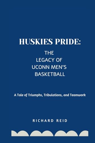 HUSKIES PRIDE: THE LEGACY OF UCONN MEN'S BASKETBALL: A Tale of Triumphs, Tribulations, and Teamwork von Independently published