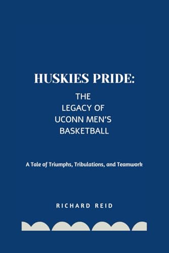 HUSKIES PRIDE: THE LEGACY OF UCONN MEN'S BASKETBALL: A Tale of Triumphs, Tribulations, and Teamwork