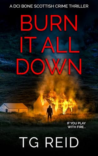 Burn it All Down: An Edge-Of-Your-Seat Scottish Detective Mystery (DCI Bone Scottish Crime Thrillers, Band 7)