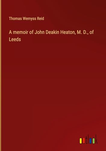 A memoir of John Deakin Heaton, M. D., of Leeds von Outlook Verlag