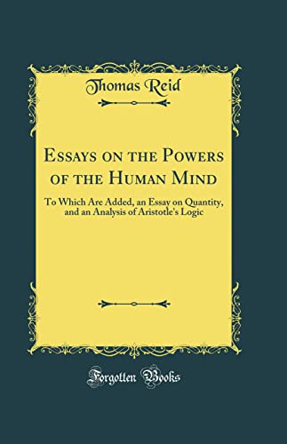 Essays on the Powers of the Human Mind: To Which Are Added, an Essay on Quantity, and an Analysis of Aristotle's Logic (Classic Reprint)