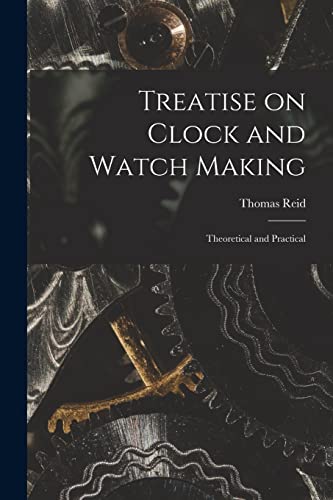 Treatise on Clock and Watch Making: Theoretical and Practical