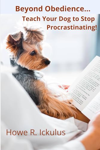 Beyond Obedience... Teach Your Dog to Stop Procrastinating! von Independent Publishing Network