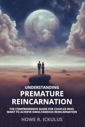 Understanding Premature Reincarnation: The Comprehensive Guide for Couples Who Want to Achieve Simultaneous Reincarnation von Independent Publishing Network