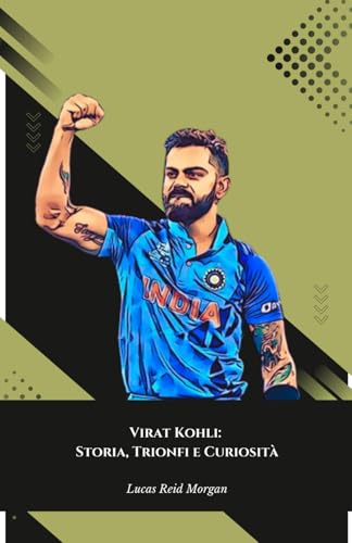 Virat Kohli: Storia, Trionfi e Curiosità: Il tributo definitivo al Re del Cricket indiano von Independently published