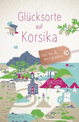 Glücksorte auf Korsika: Fahr hin & werd glücklich von Droste Verlag